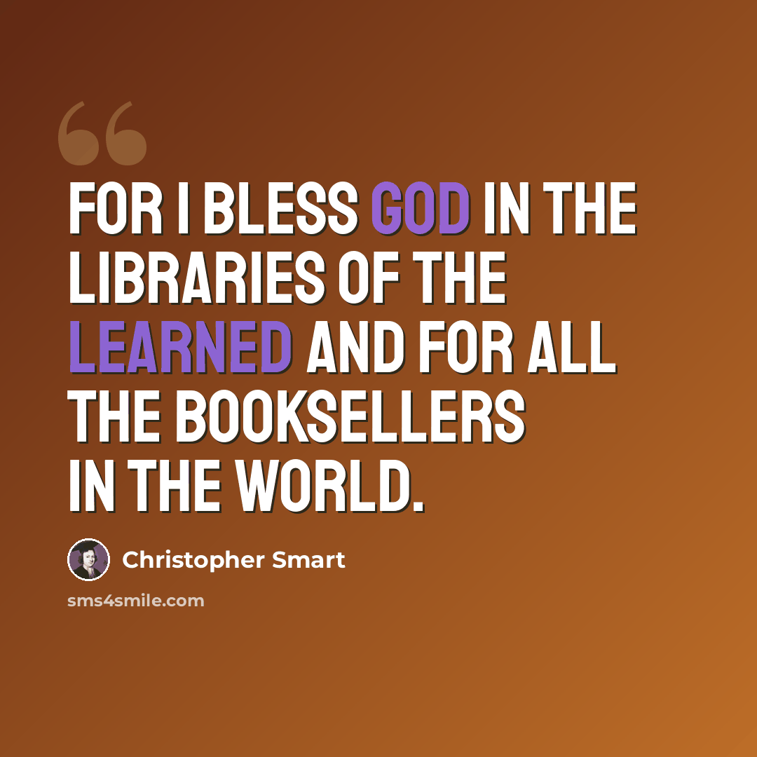 “For I bless God in the libraries of the learned and for all the booksellers in the world.” quote by Christopher Smart