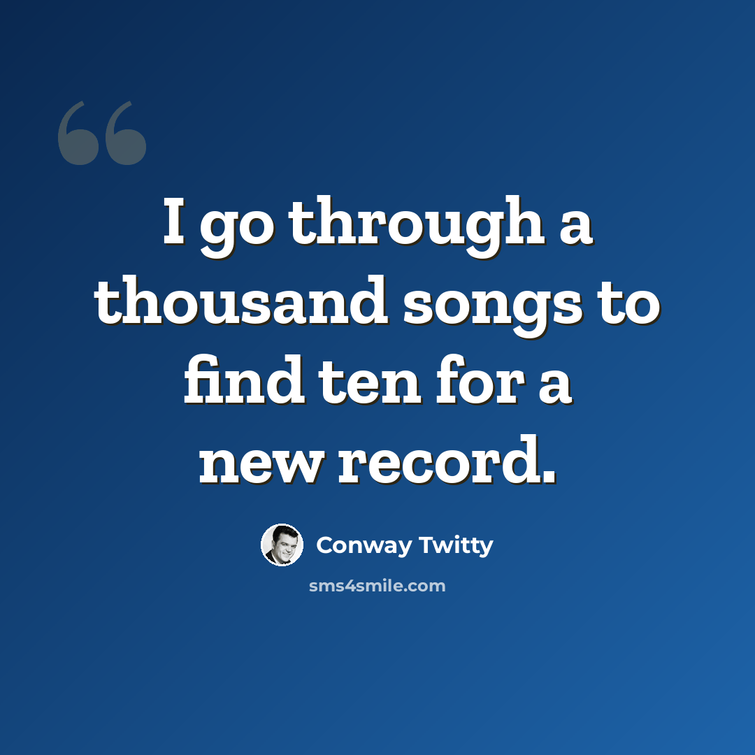 “I go through a thousand songs to find ten for a new record.” quote by Conway Twitty