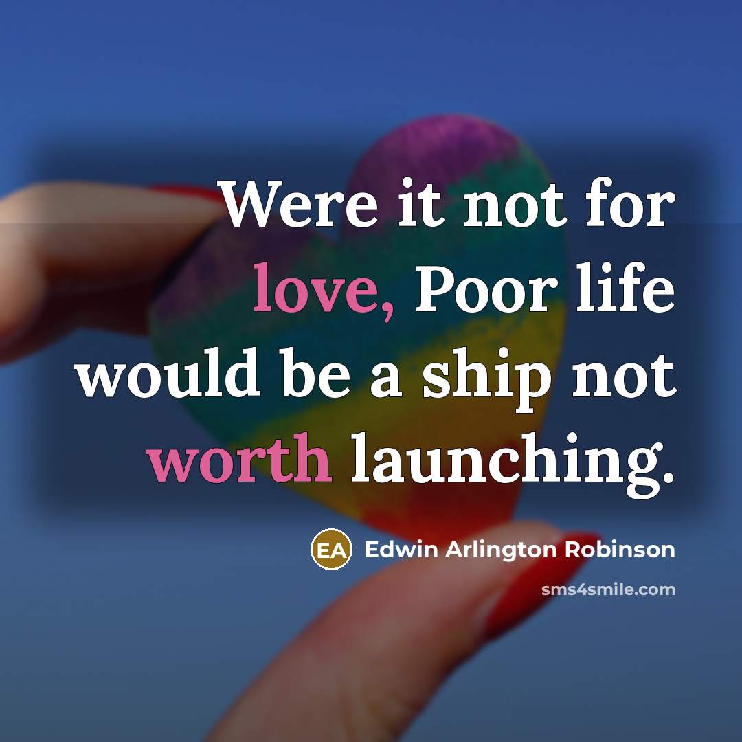 “Were it not for love, Poor life would be a ship not worth launching.” quote by Edwin Arlington Robinson