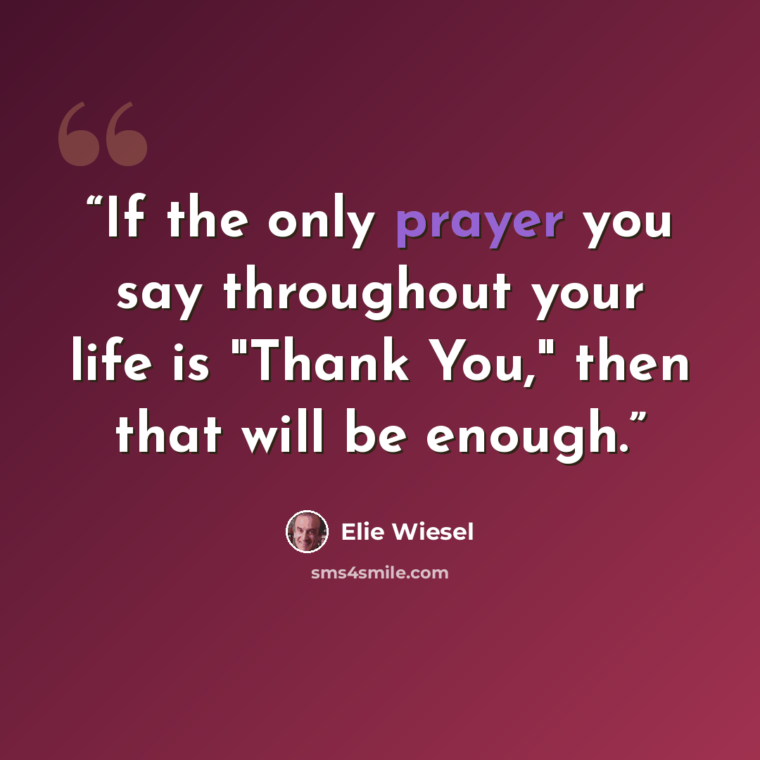“If the only prayer you say throughout your life is "Thank You," then that will be enough.” quote by Elie Wiesel