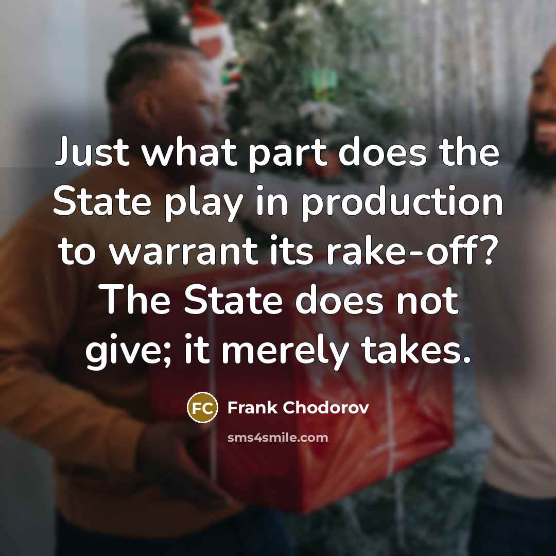 “Just what part does the State play in production to warrant its rake-off? The State does not give; it merely takes.” quote by Frank Chodorov