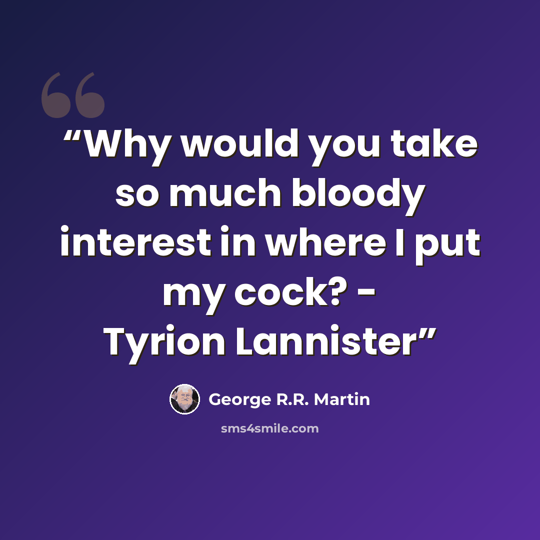 “Why would you take so much bloody interest in where I put my cock? - Tyrion Lannister” quote by George R.R. Martin