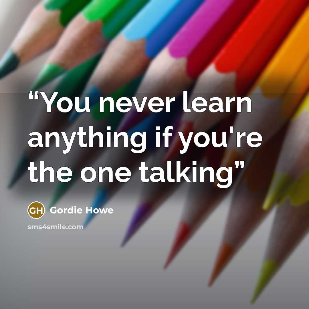 “You never learn anything if you're the one talking” quote by Gordie Howe