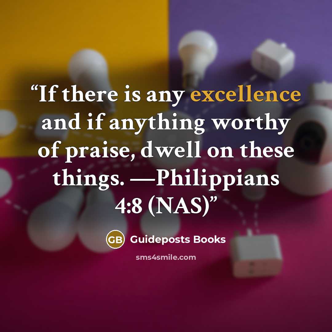 “If there is any excellence and if anything worthy of praise, dwell on these things. —Philippians 4:8 (NAS)” quote by Guideposts Books