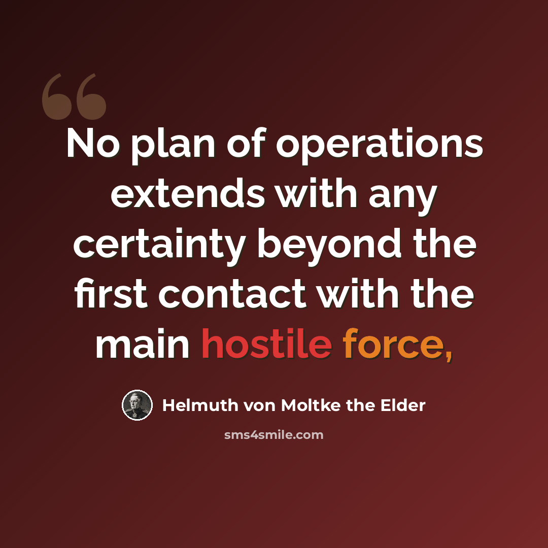 “No plan of operations extends with any certainty beyond the first contact with the main hostile force,” quote by Helmuth von Moltke the Elder