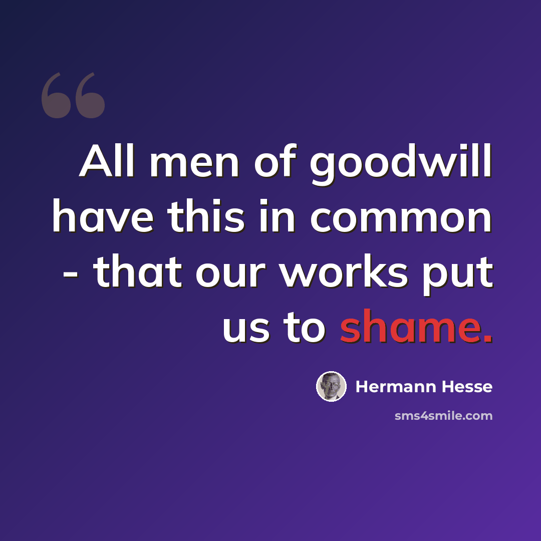 “All men of goodwill have this in common - that our works put us to shame.” quote by Hermann Hesse