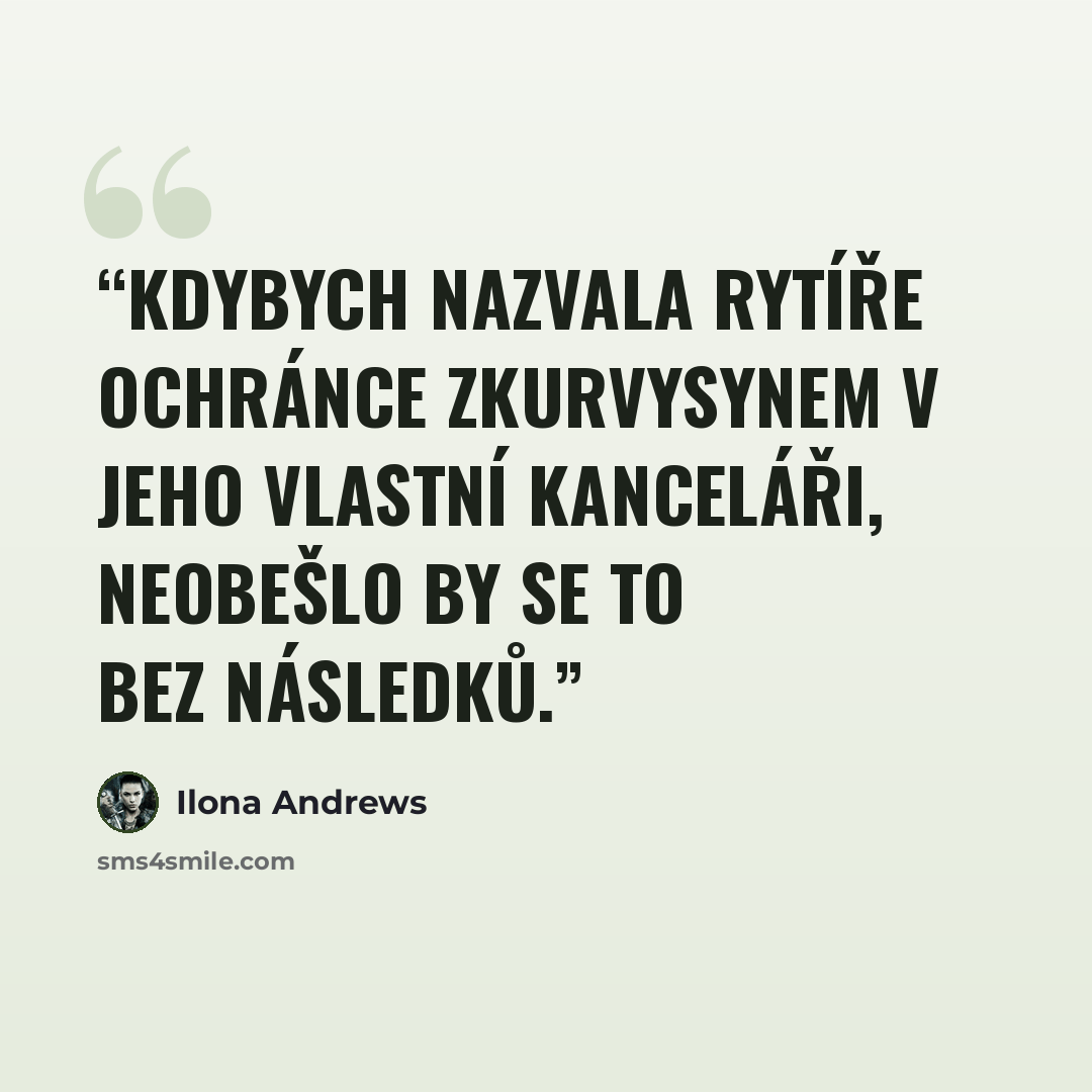 “Kdybych nazvala rytíře Ochránce zkurvysynem v jeho vlastní kanceláři, neobešlo by se to bez následků.” quote by Ilona Andrews