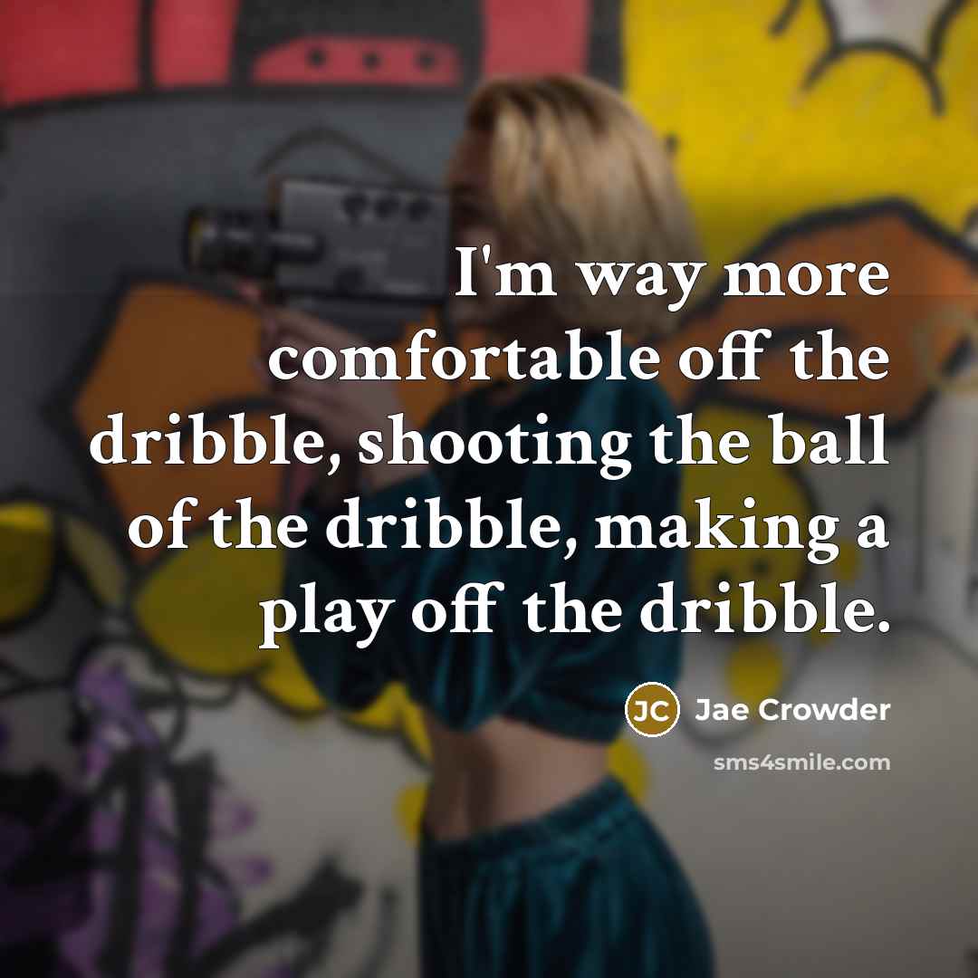 “I'm way more comfortable off the dribble, shooting the ball of the dribble, making a play off the dribble.” quote by Jae Crowder