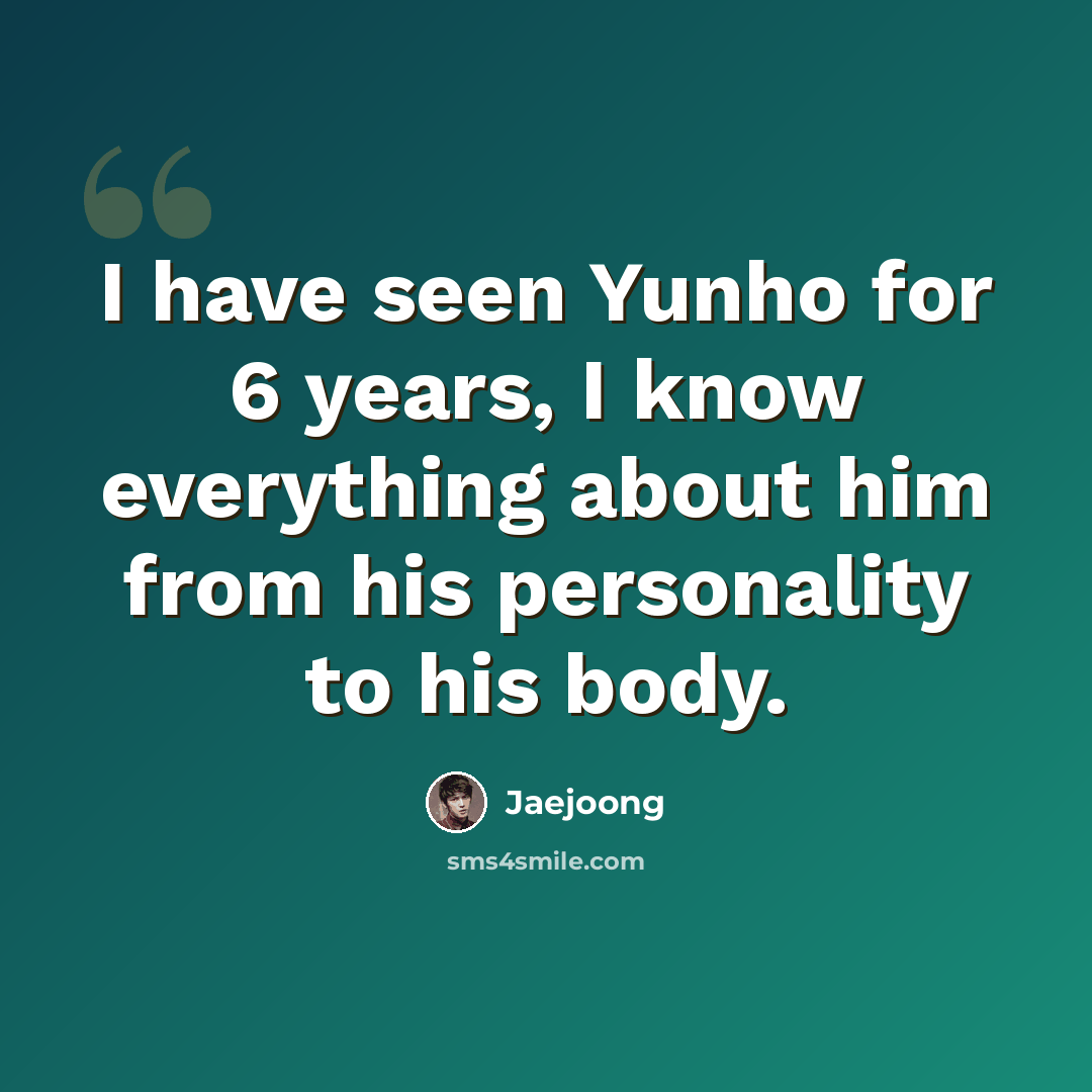 “I have seen Yunho for 6 years, I know everything about him from his personality to his body.” quote by Jaejoong