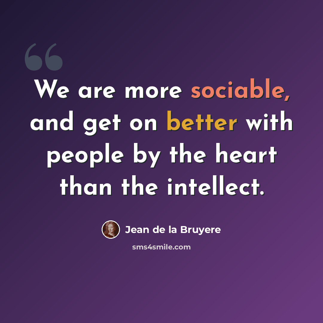 “We are more sociable, and get on better with people by the heart than the intellect.” quote by Jean de la Bruyere