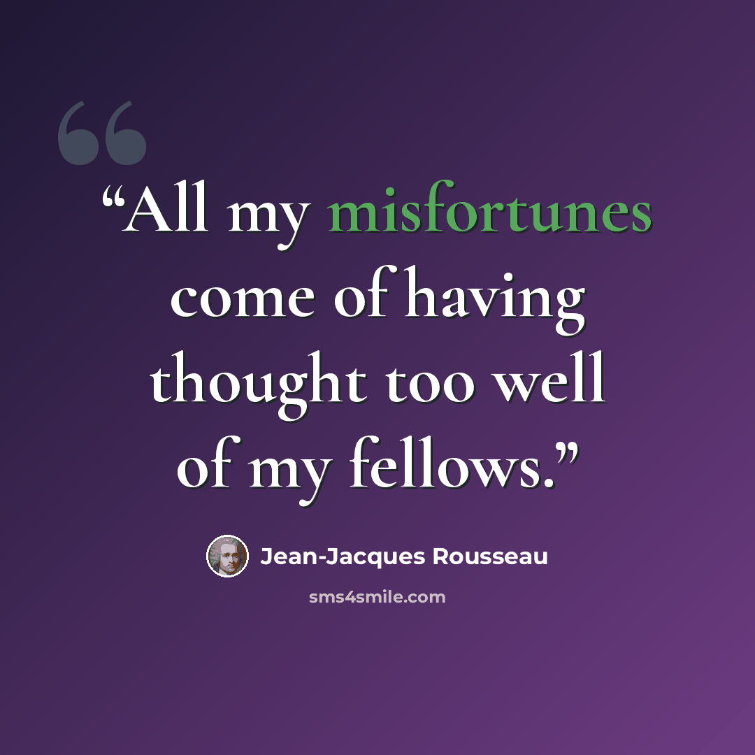 “All my misfortunes come of having thought too well of my fellows.” quote by Jean-Jacques Rousseau