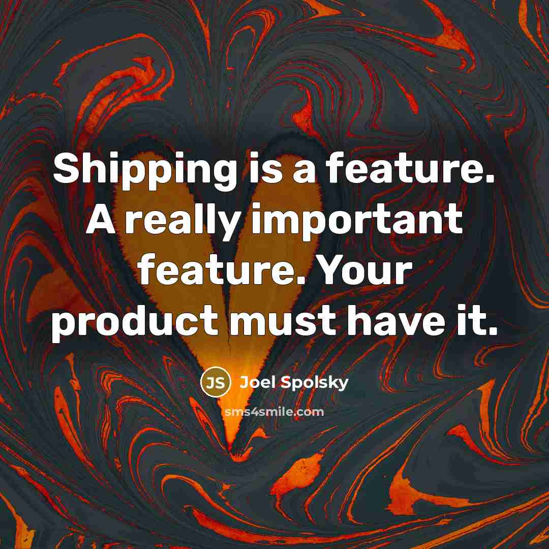 “Shipping is a feature. A really important feature. Your product must have it.” quote by Joel Spolsky