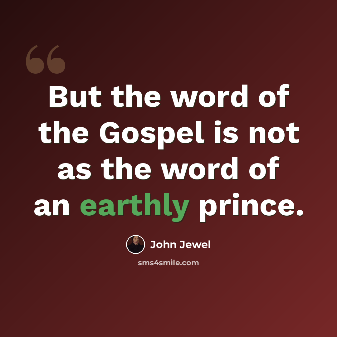 “But the word of the Gospel is not as the word of an earthly prince.” quote by John Jewel