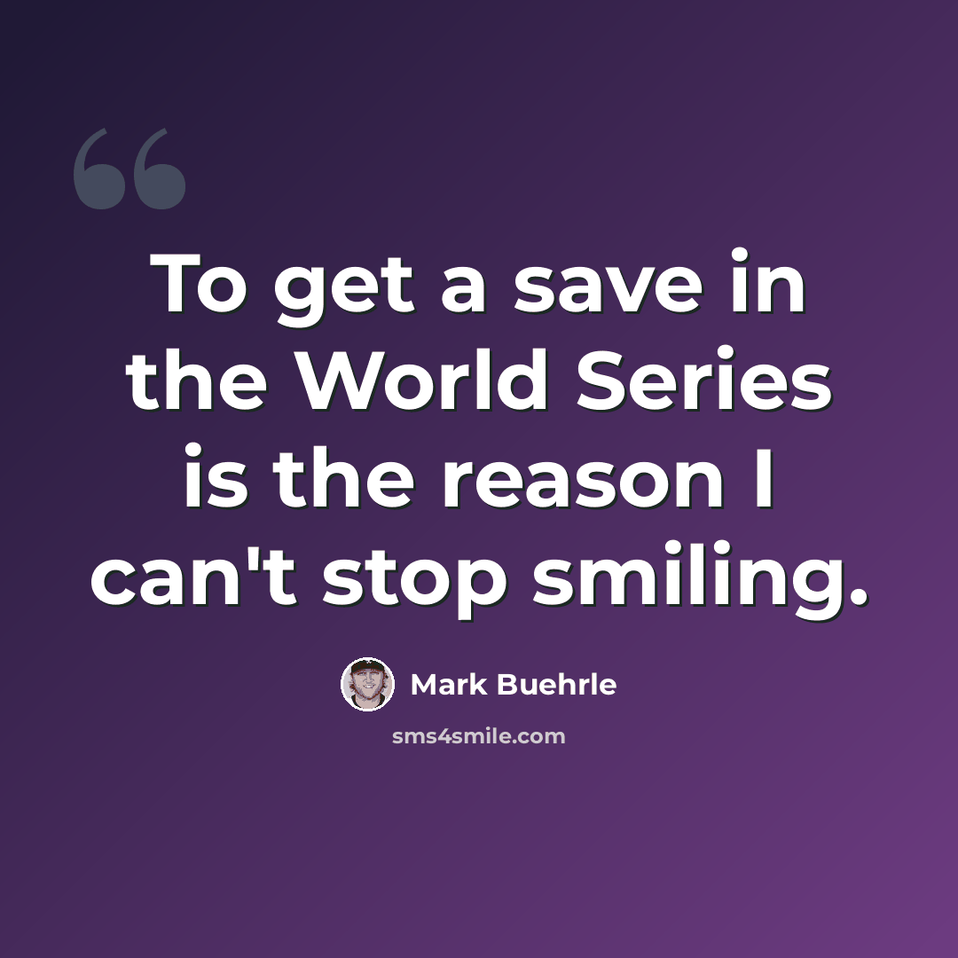 “To get a save in the World Series is the reason I can't stop smiling.” quote by Mark Buehrle