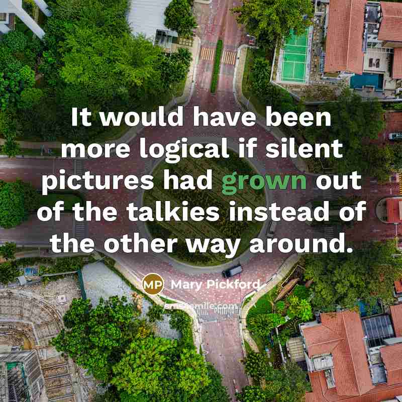 “It would have been more logical if silent pictures had grown out of the talkies instead of the other way around.” quote by Mary Pickford