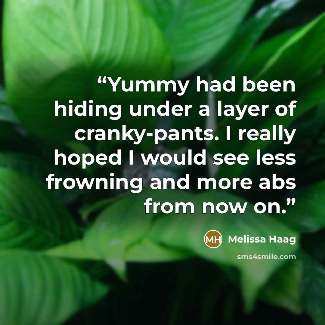 “Yummy had been hiding under a layer of cranky-pants. I really hoped I would see less frowning and more abs from now on.” quote by Melissa Haag