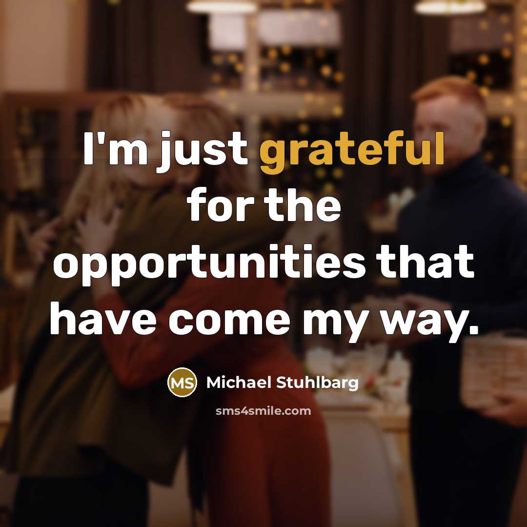 “I'm just grateful for the opportunities that have come my way.” quote by Michael Stuhlbarg