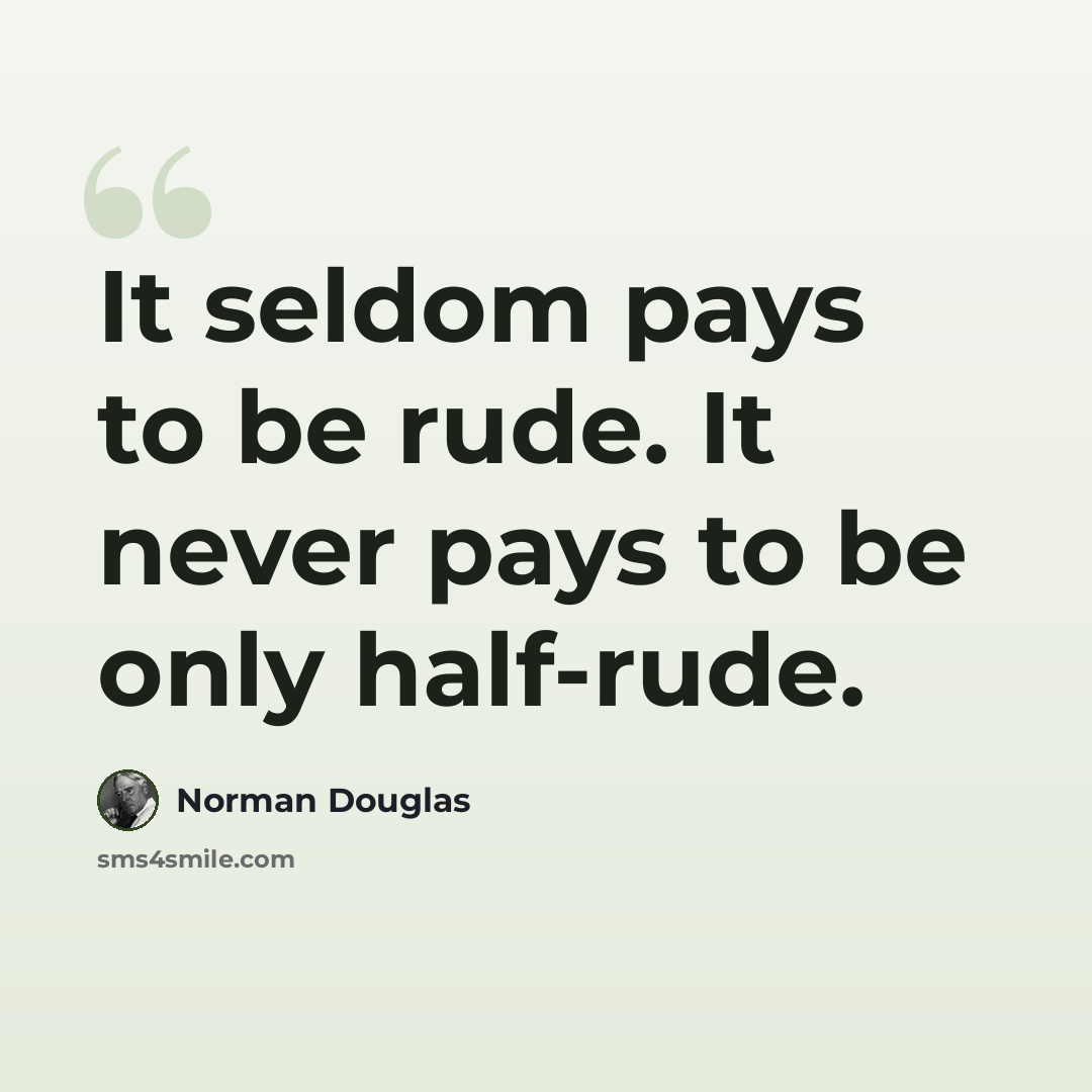 “It seldom pays to be rude. It never pays to be only half-rude.” quote by Norman Douglas
