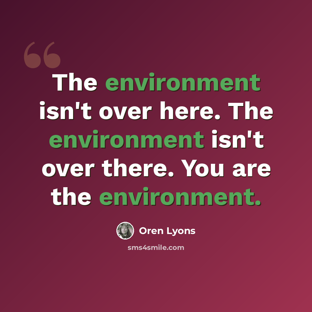 “The environment isn't over here. The environment isn't over there. You are the environment.” quote by Oren Lyons
