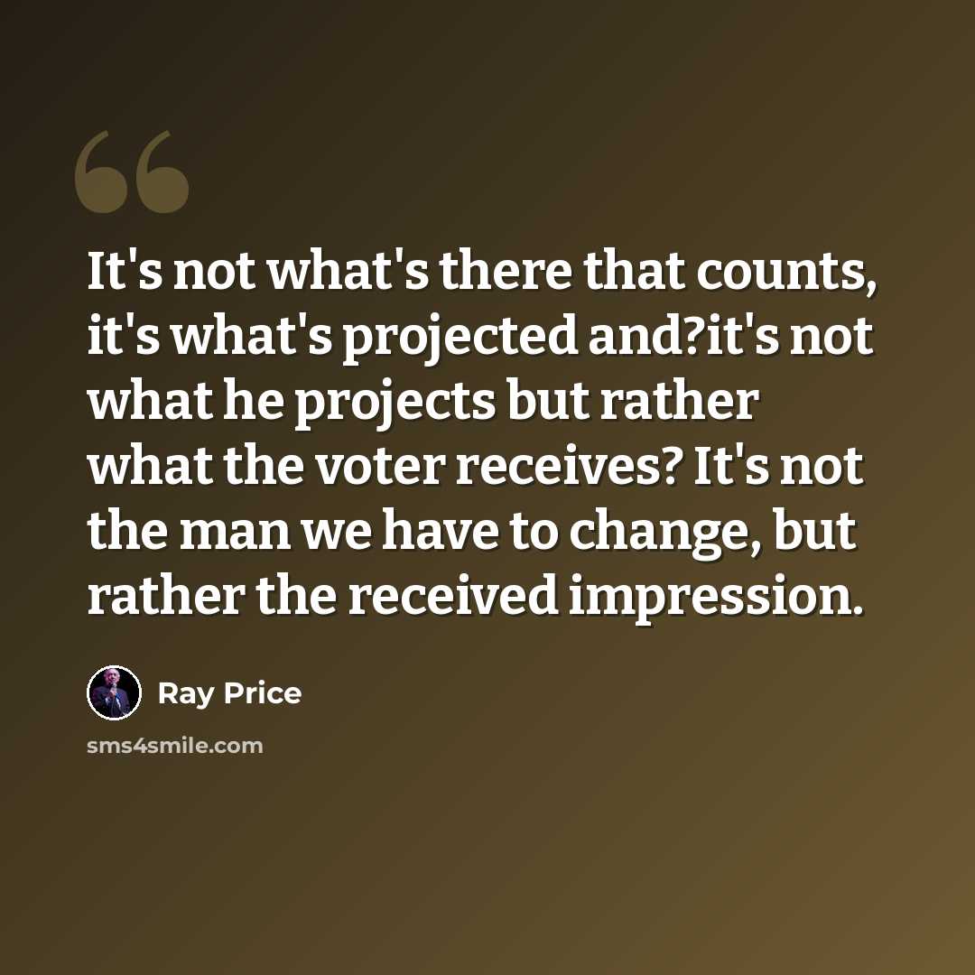 “It's not what's there that counts, it's what's projected and?it's not what he projects but rather what the voter receives? It's not the man we have to change, but rather the received impression.” quote by Ray Price