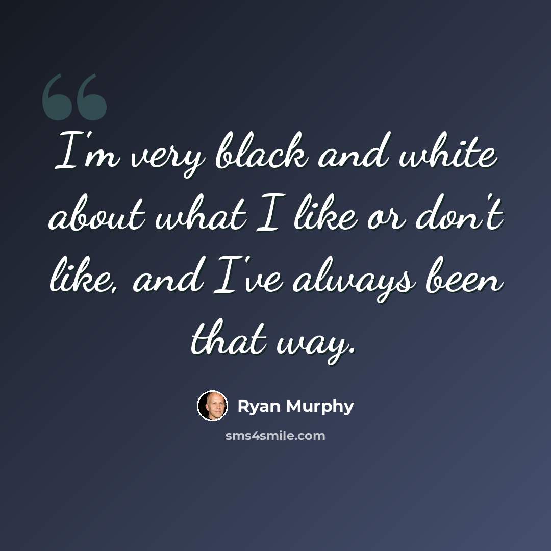 “I'm very black and white about what I like or don't like, and I've always been that way.” quote by Ryan Murphy