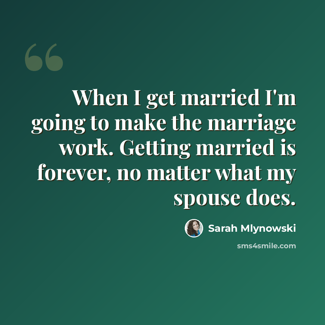“When I get married I'm going to make the marriage work. Getting married is forever, no matter what my spouse does.” quote by Sarah Mlynowski