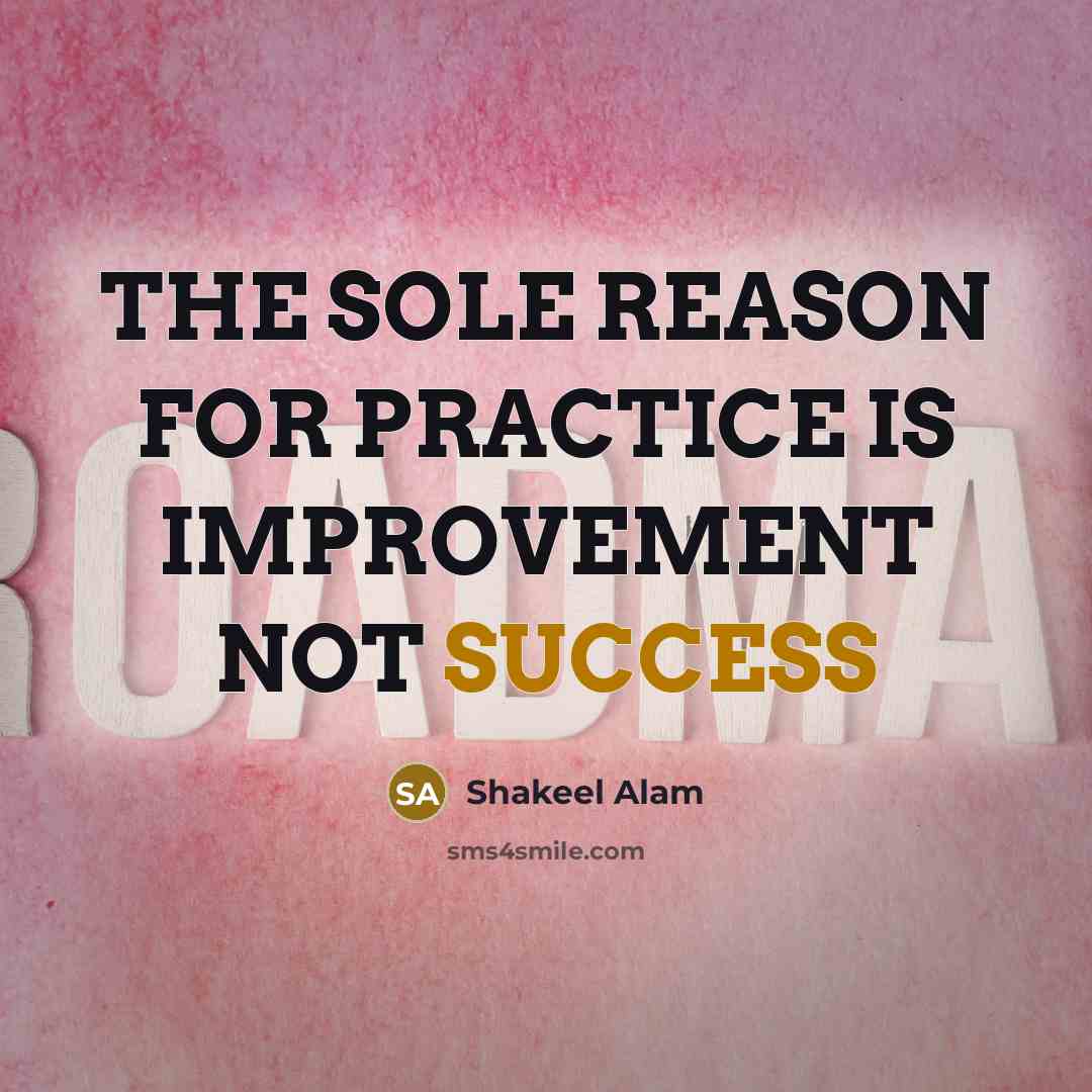 “THE SOLE REASON FOR PRACTICE IS IMPROVEMENT NOT SUCCESS” quote by Shakeel Alam
