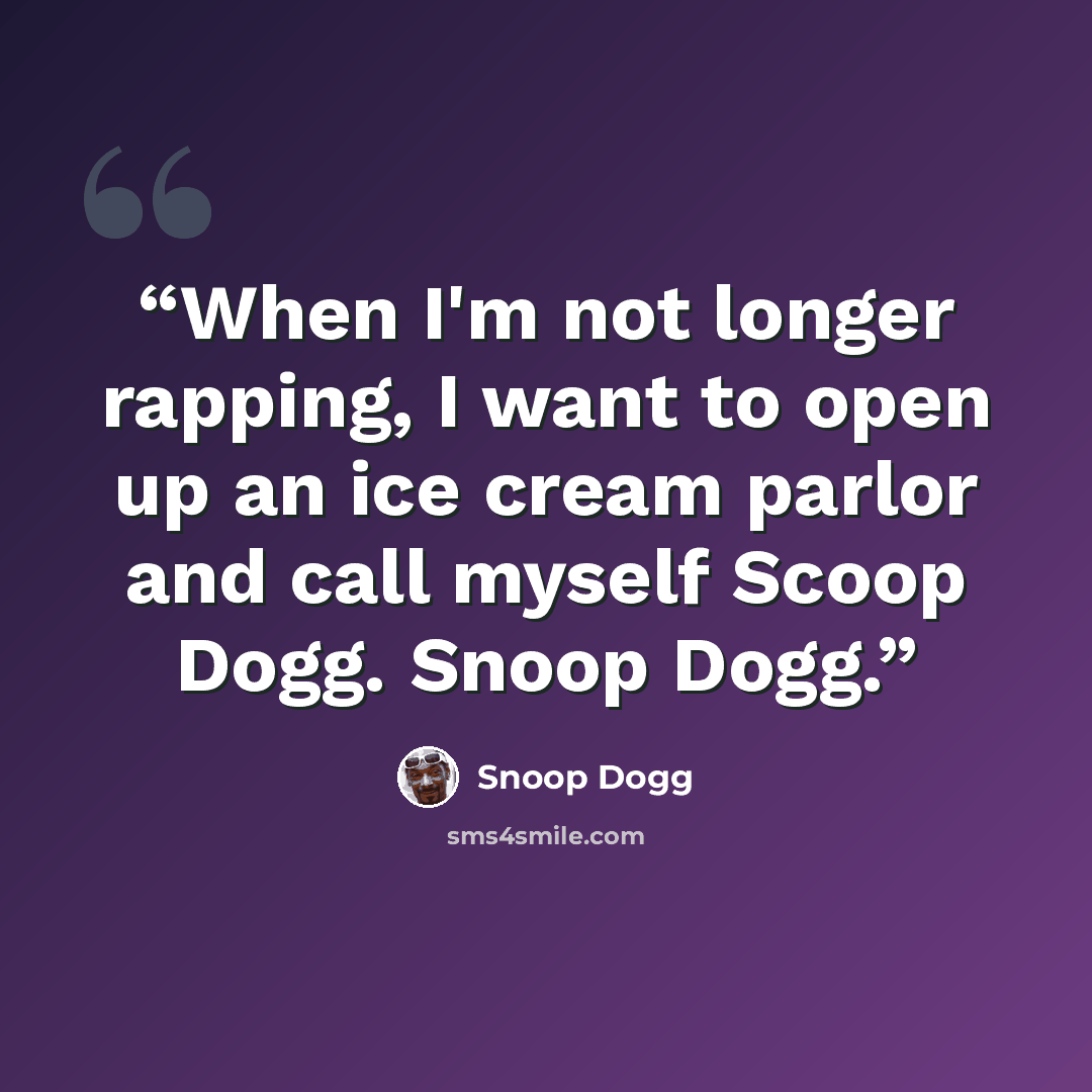 “When I'm not longer rapping, I want to open up an ice cream parlor and call myself Scoop Dogg. Snoop Dogg.” quote by Snoop Dogg