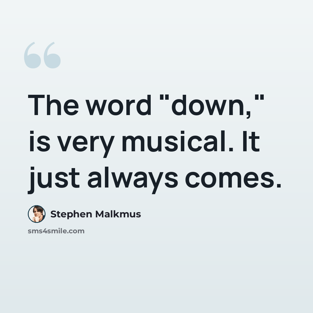 “The word "down," is very musical. It just always comes.” quote by Stephen Malkmus
