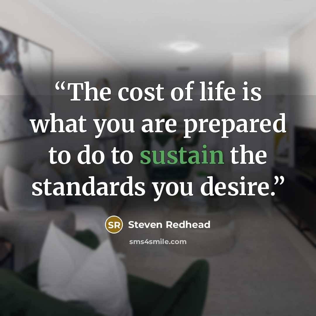 “The cost of life is what you are prepared to do to sustain the standards you desire.” quote by Steven Redhead