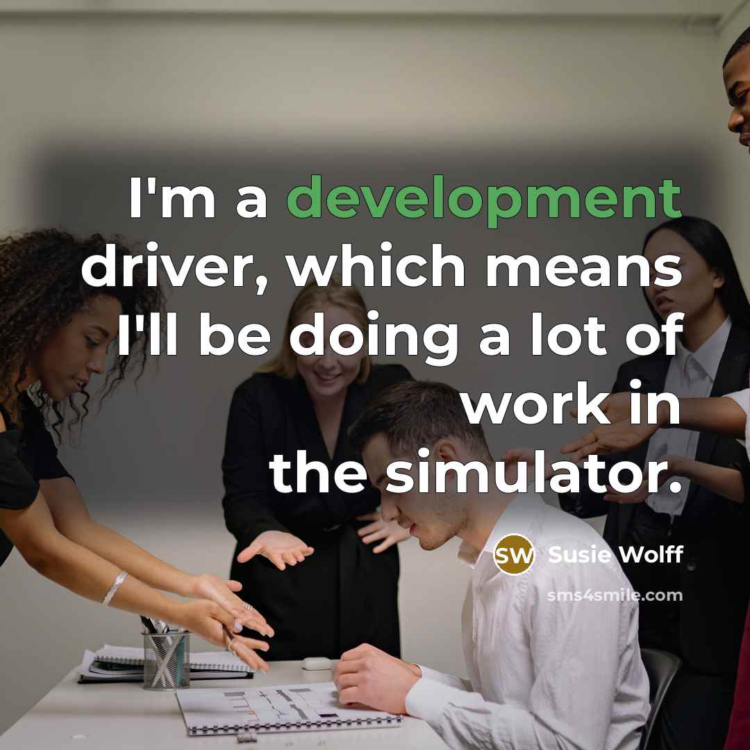“I'm a development driver, which means I'll be doing a lot of work in the simulator.” quote by Susie Wolff