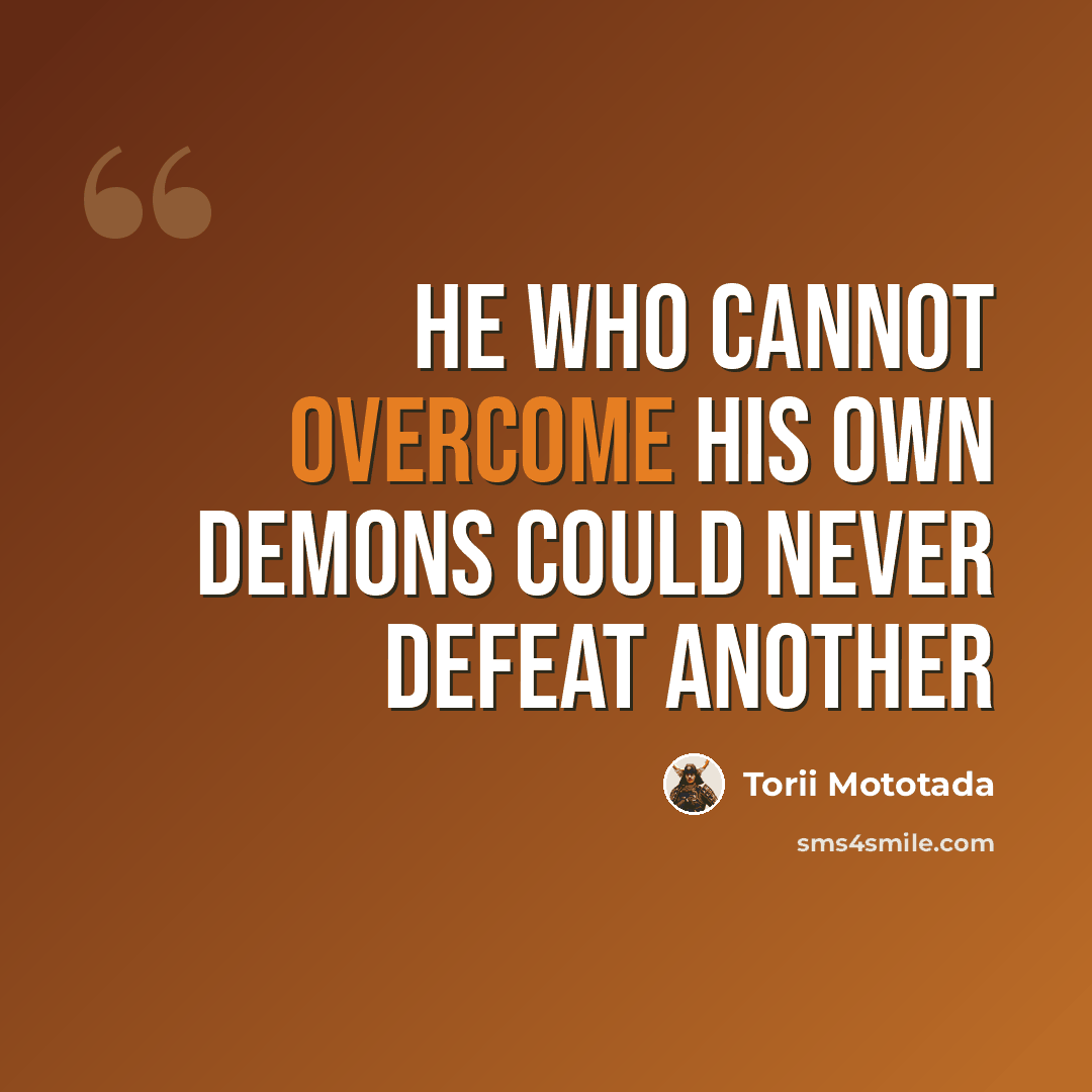 “He who cannot overcome his own demons could never defeat another” quote by Torii Mototada
