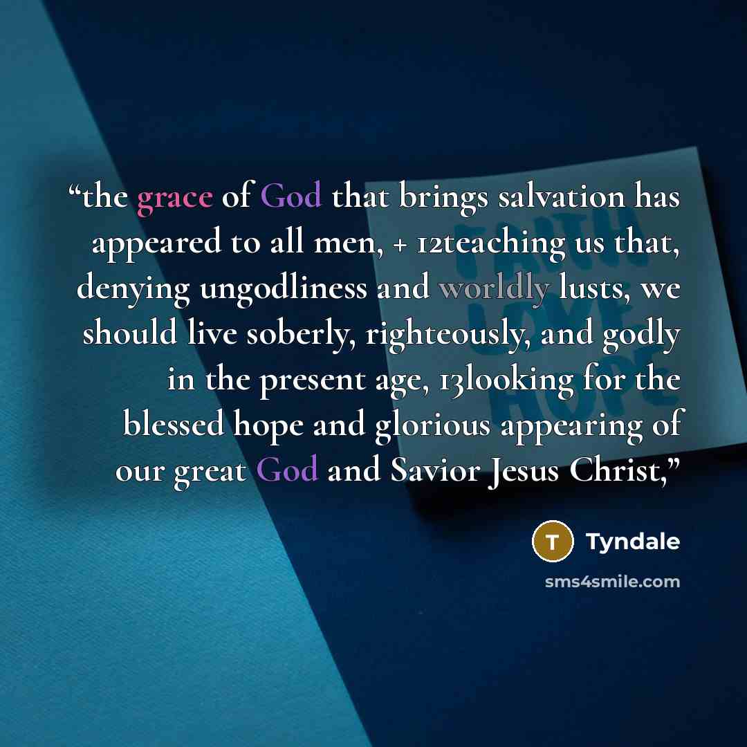 “the grace of God that brings salvation has appeared to all men, + 12teaching us that, denying ungodliness and worldly lusts, we should live soberly, righteously, and godly in the present age, 13looking for the blessed hope and glorious appearing of our great God and Savior Jesus Christ,” quote by Tyndale