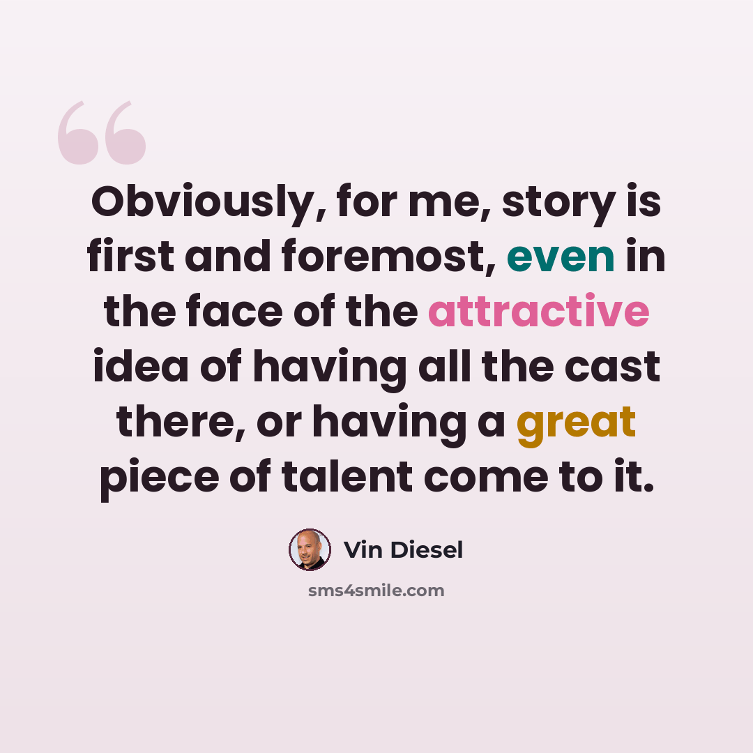 “Obviously, for me, story is first and foremost, even in the face of the attractive idea of having all the cast there, or having a great piece of talent come to it.” quote by Vin Diesel