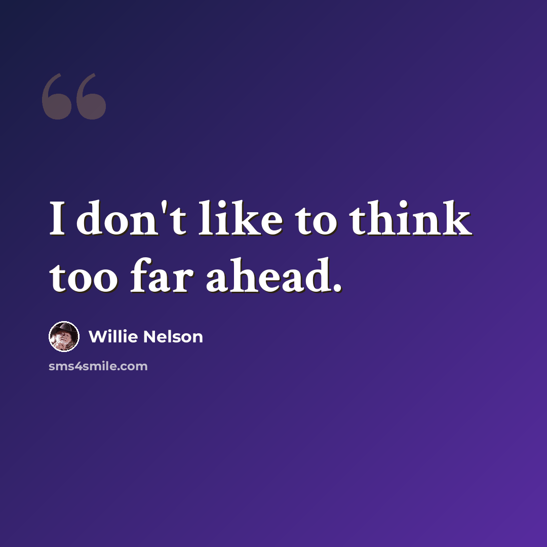 “I don't like to think too far ahead.” quote by Willie Nelson