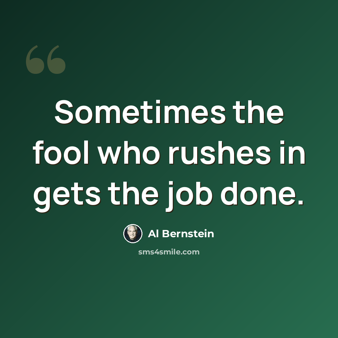 “Sometimes the fool who rushes in gets the job done.” quote by Al Bernstein
