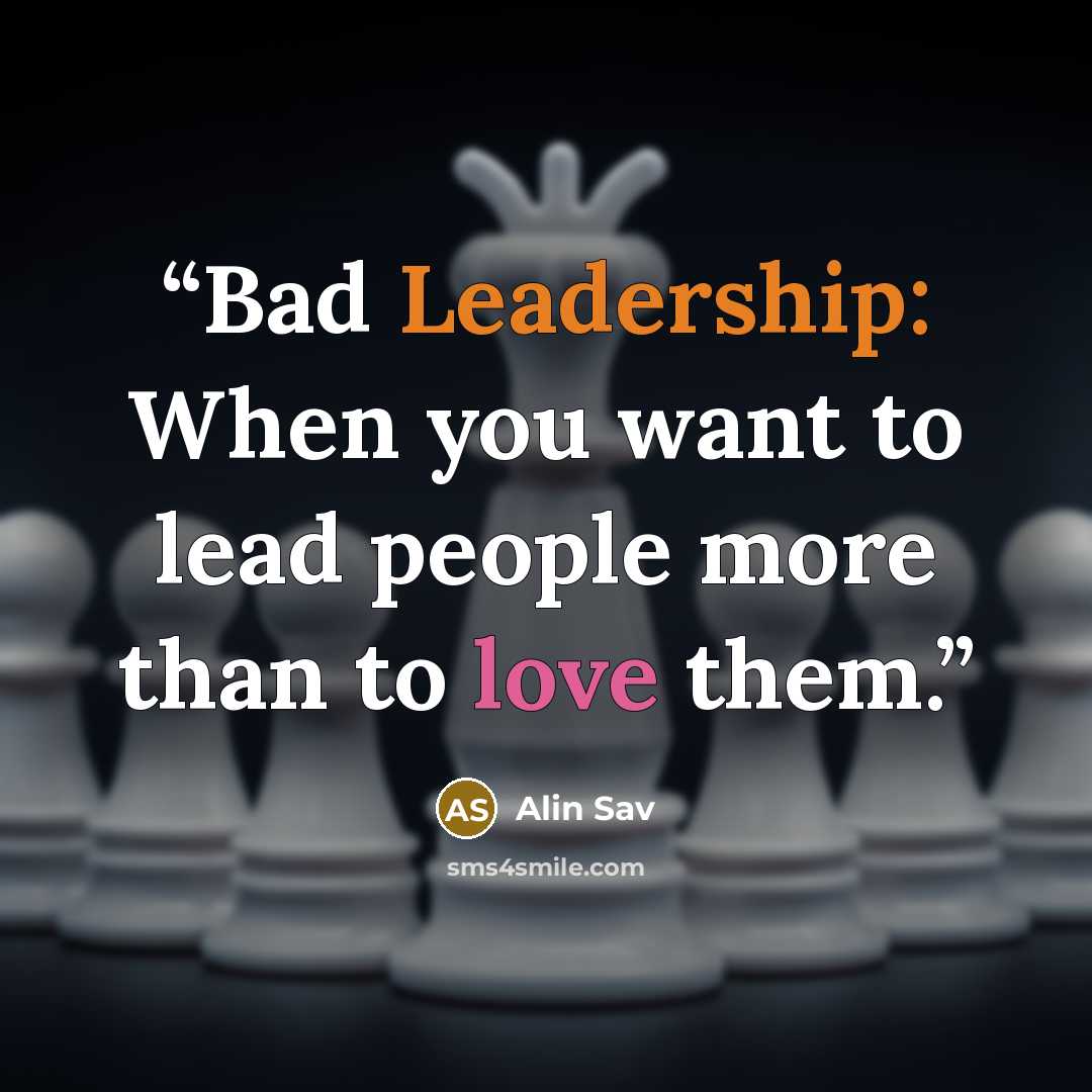 “Bad Leadership: When you want to lead people more than to love them.” quote by Alin Sav