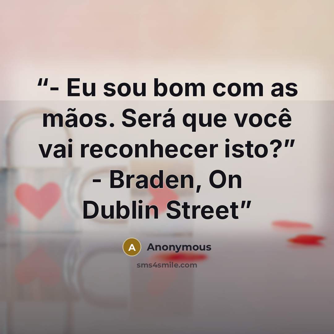 “- Eu sou bom com as mãos. Será que você vai reconhecer isto?” - Braden, On Dublin Street” quote by Anonymous