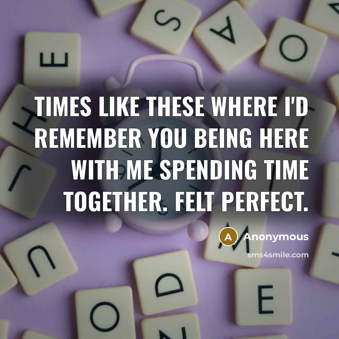 “Times like these where I'd remember you being here with me spending time together. Felt perfect.” quote by Anonymous