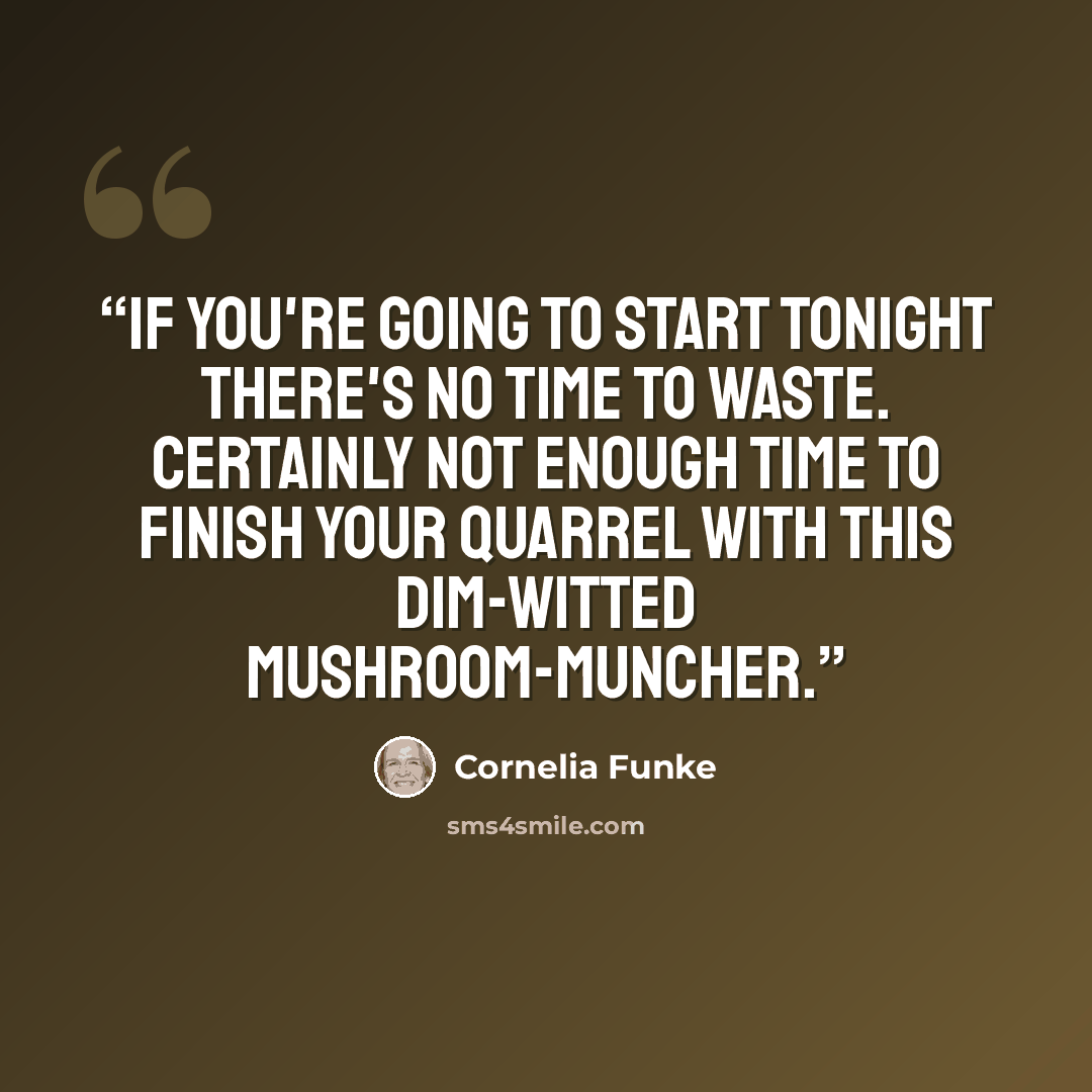 “If you're going to start tonight there's no time to waste. Certainly not enough time to finish your quarrel with this dim-witted mushroom-muncher.” quote by Cornelia Funke