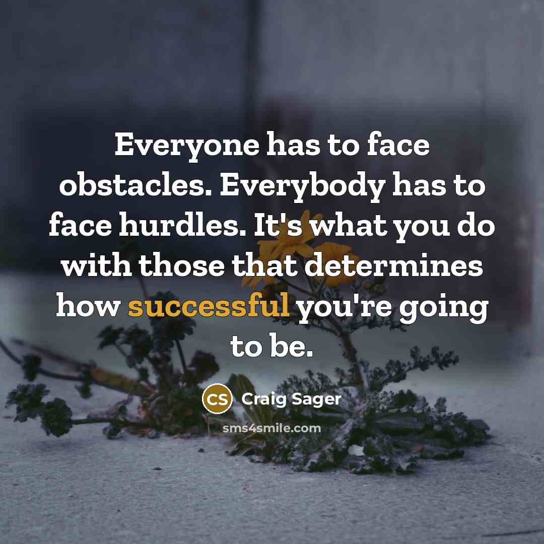 “Everyone has to face obstacles. Everybody has to face hurdles. It's what you do with those that determines how successful you're going to be.” quote by Craig Sager