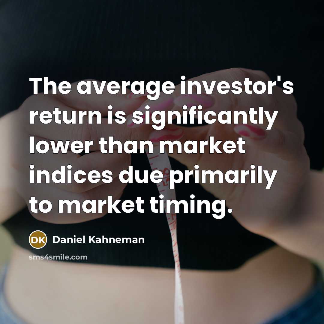 “The average investor's return is significantly lower than market indices due primarily to market timing.” quote by Daniel Kahneman