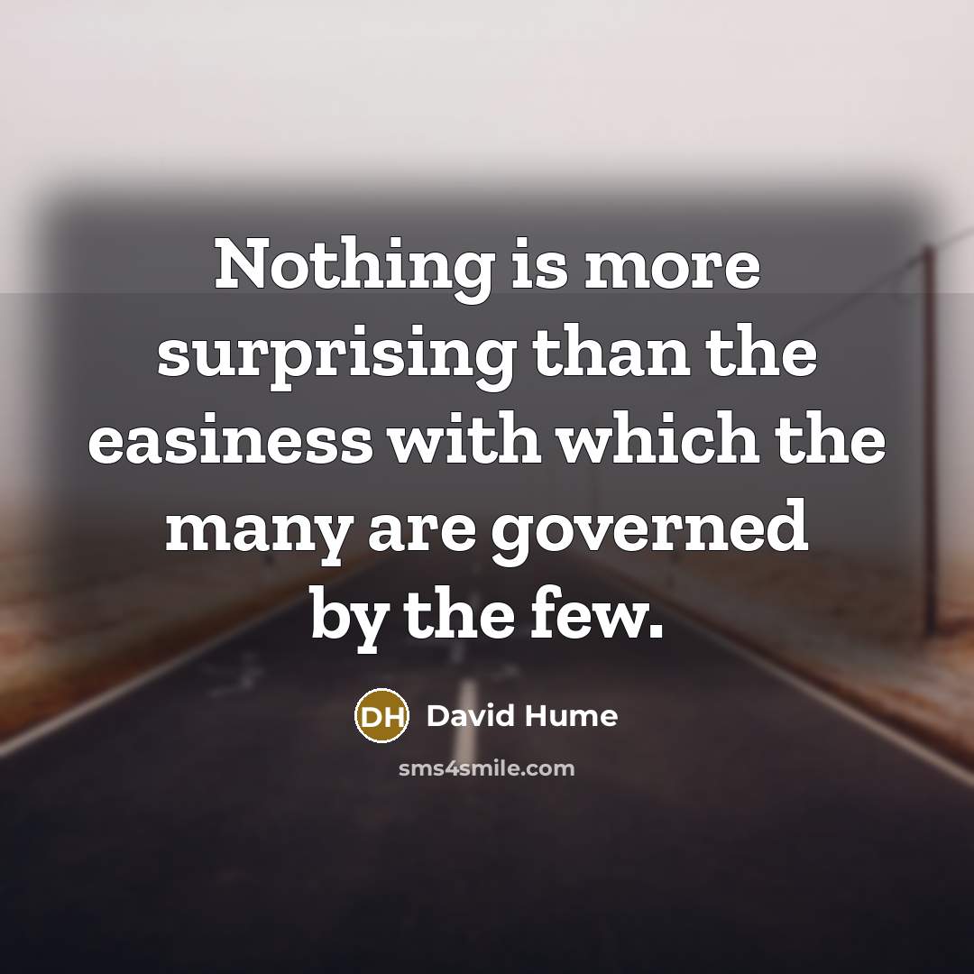 “Nothing is more surprising than the easiness with which the many are governed by the few.” quote by David Hume