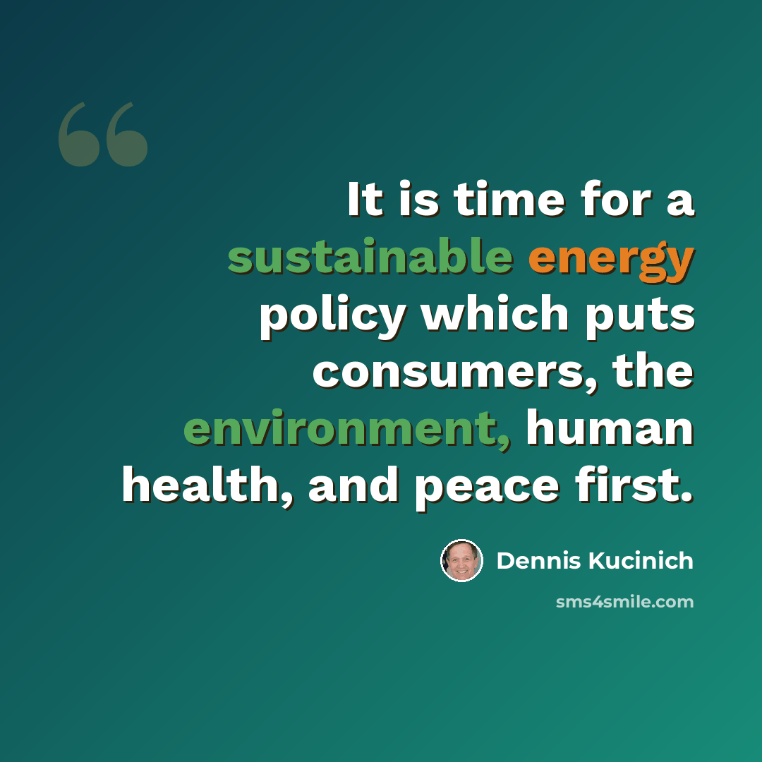 “It is time for a sustainable energy policy which puts consumers, the environment, human health, and peace first.” quote by Dennis Kucinich
