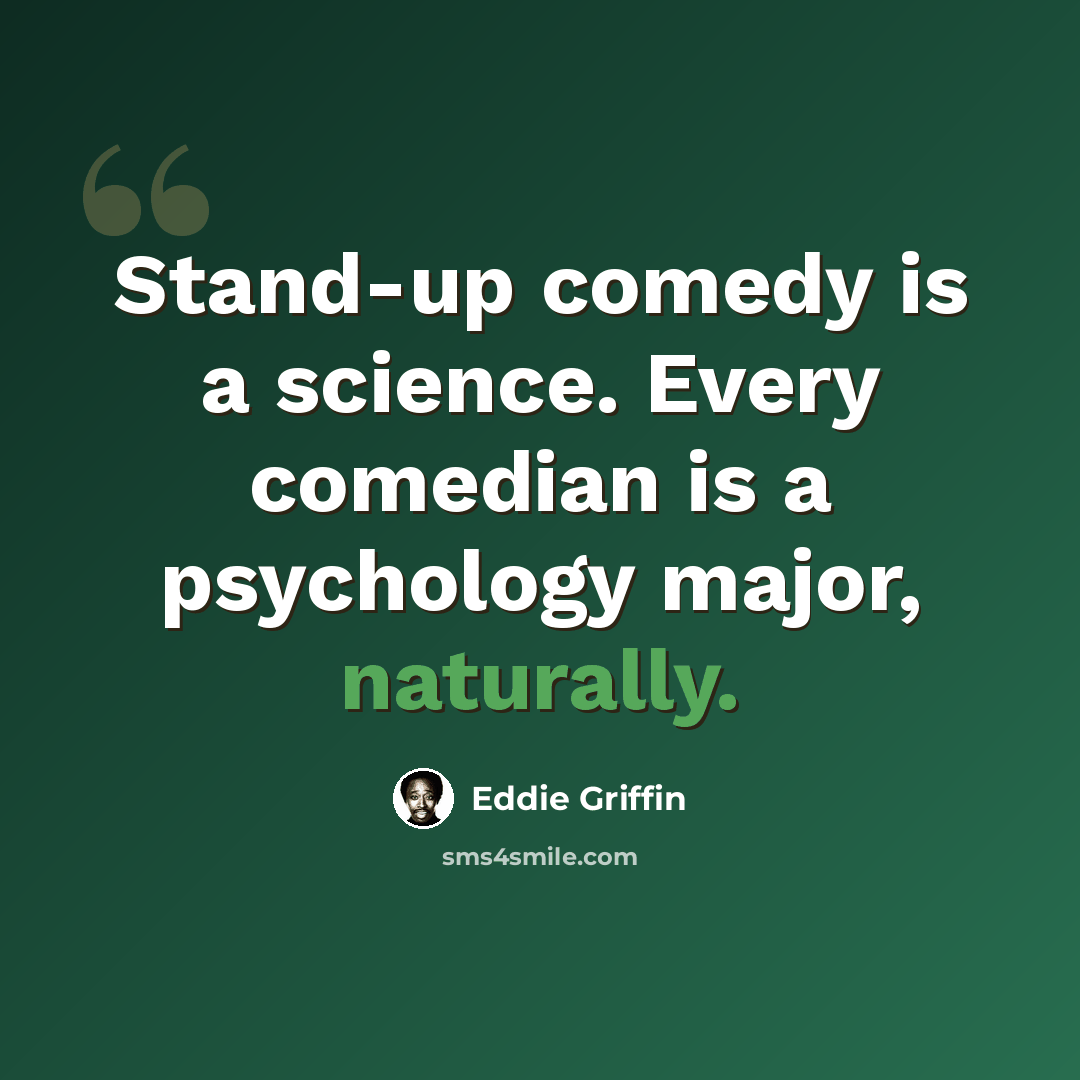 “Stand-up comedy is a science. Every comedian is a psychology major, naturally.” quote by Eddie Griffin