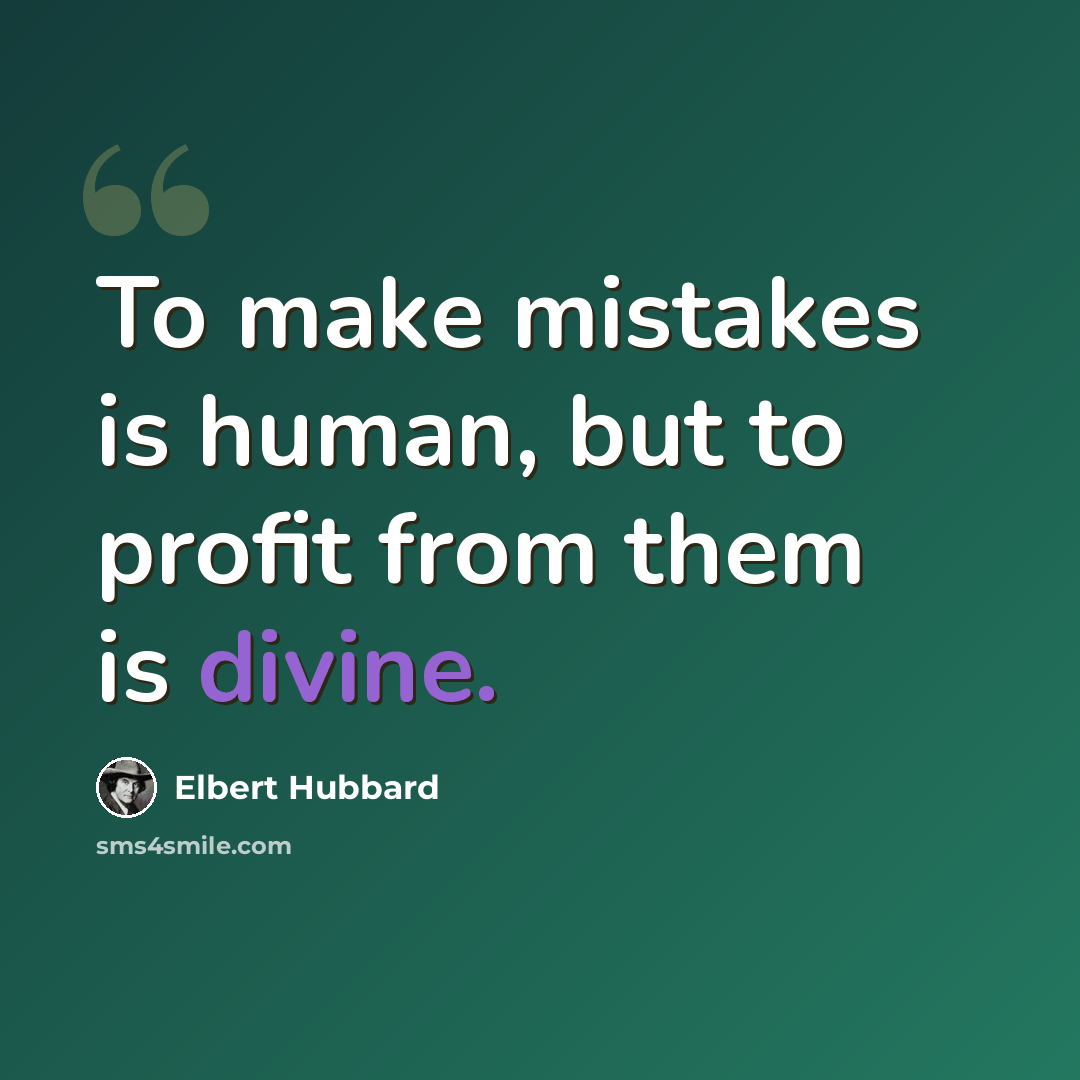“To make mistakes is human, but to profit from them is divine.” quote by Elbert Hubbard