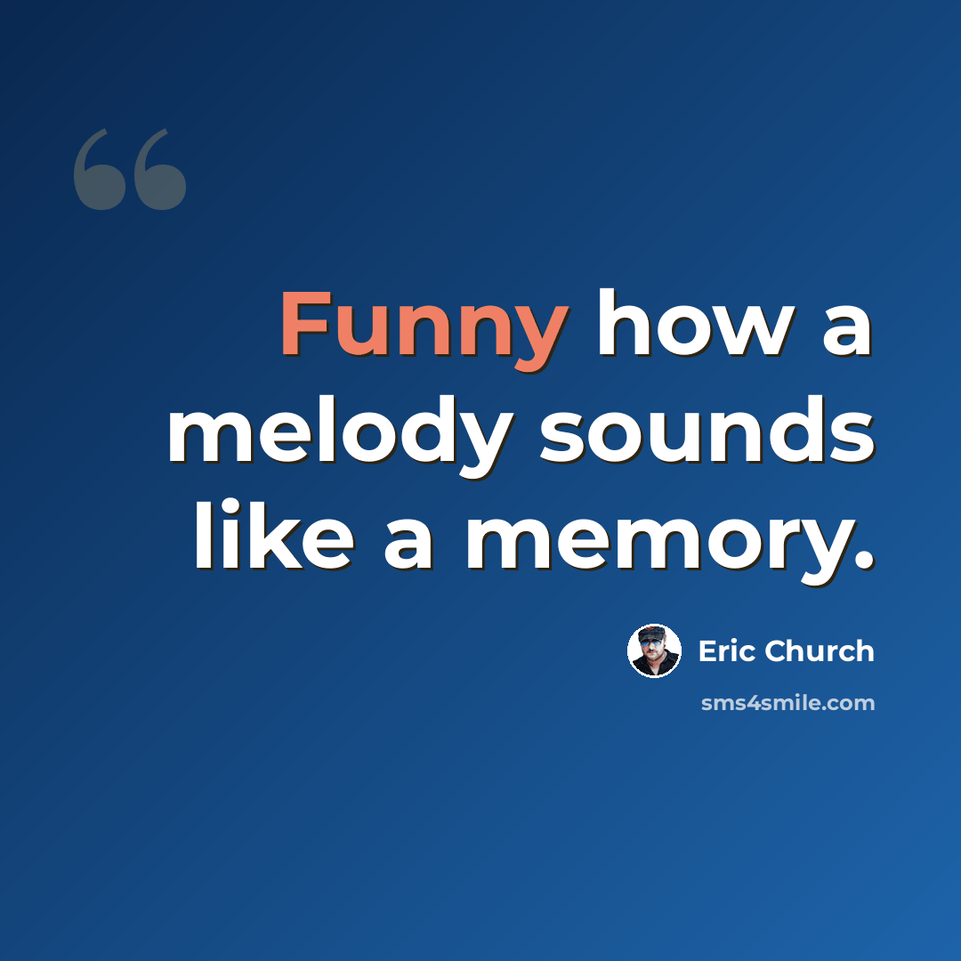 “Funny how a melody sounds like a memory.” quote by Eric Church