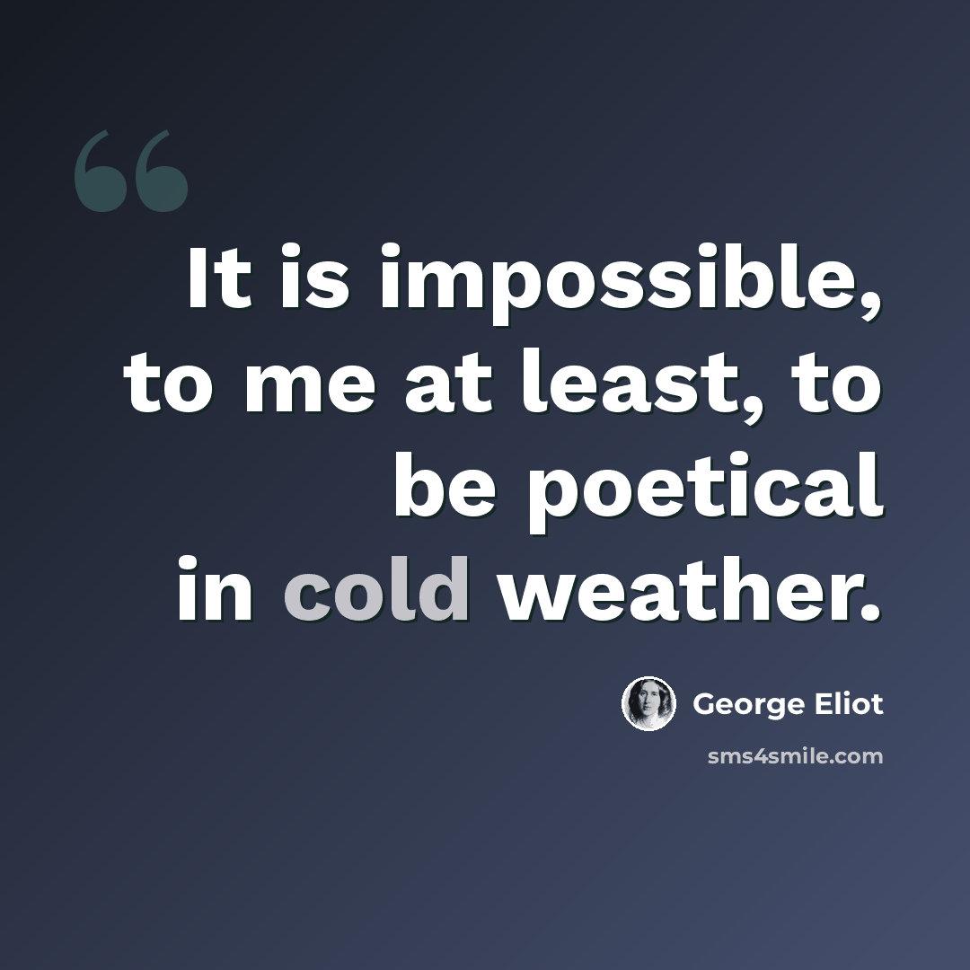 “It is impossible, to me at least, to be poetical in cold weather.” quote by George Eliot
