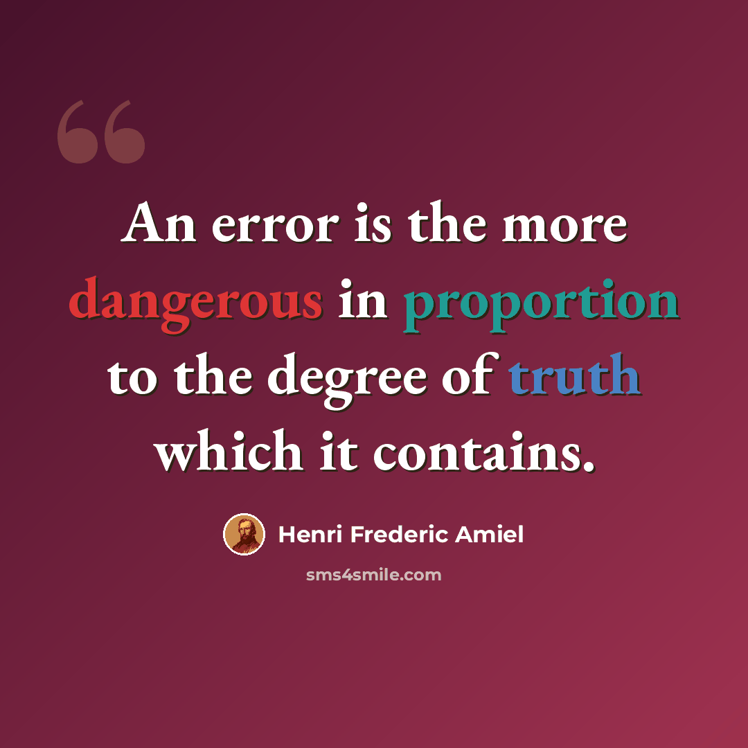 “An error is the more dangerous in proportion to the degree of truth which it contains.” quote by Henri Frederic Amiel