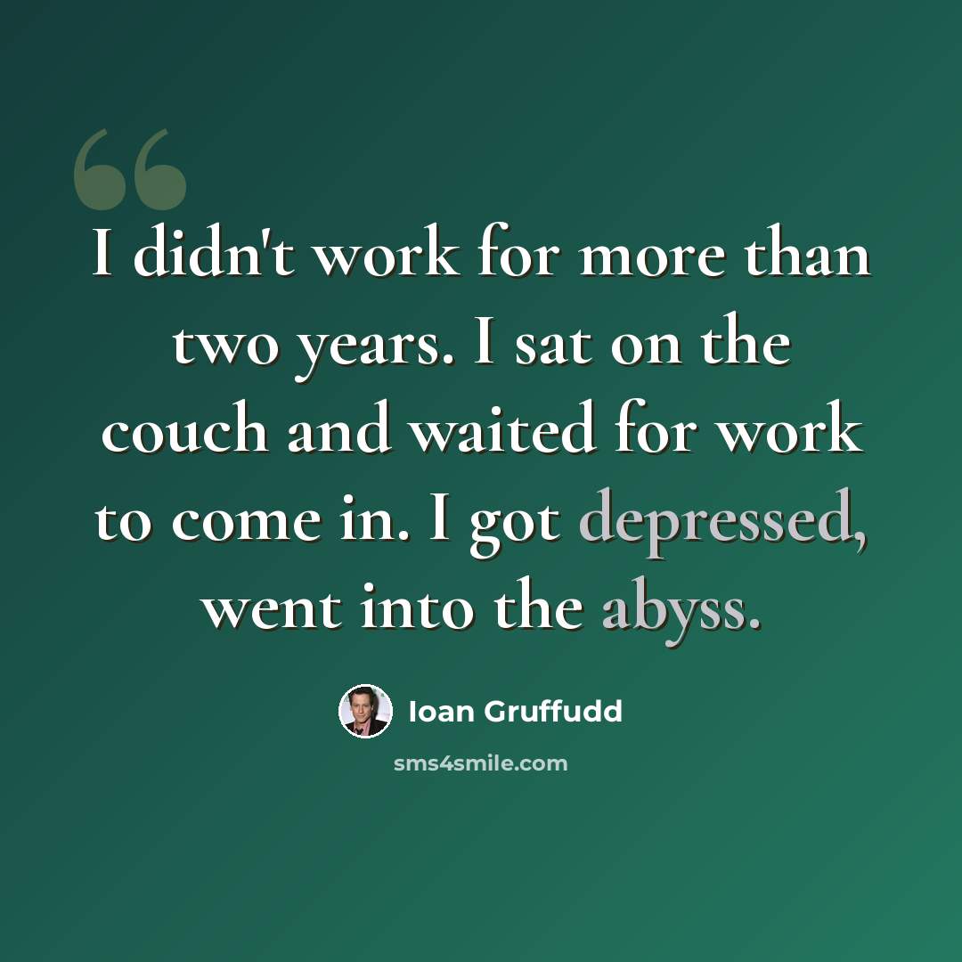 “I didn't work for more than two years. I sat on the couch and waited for work to come in. I got depressed, went into the abyss.” quote by Ioan Gruffudd